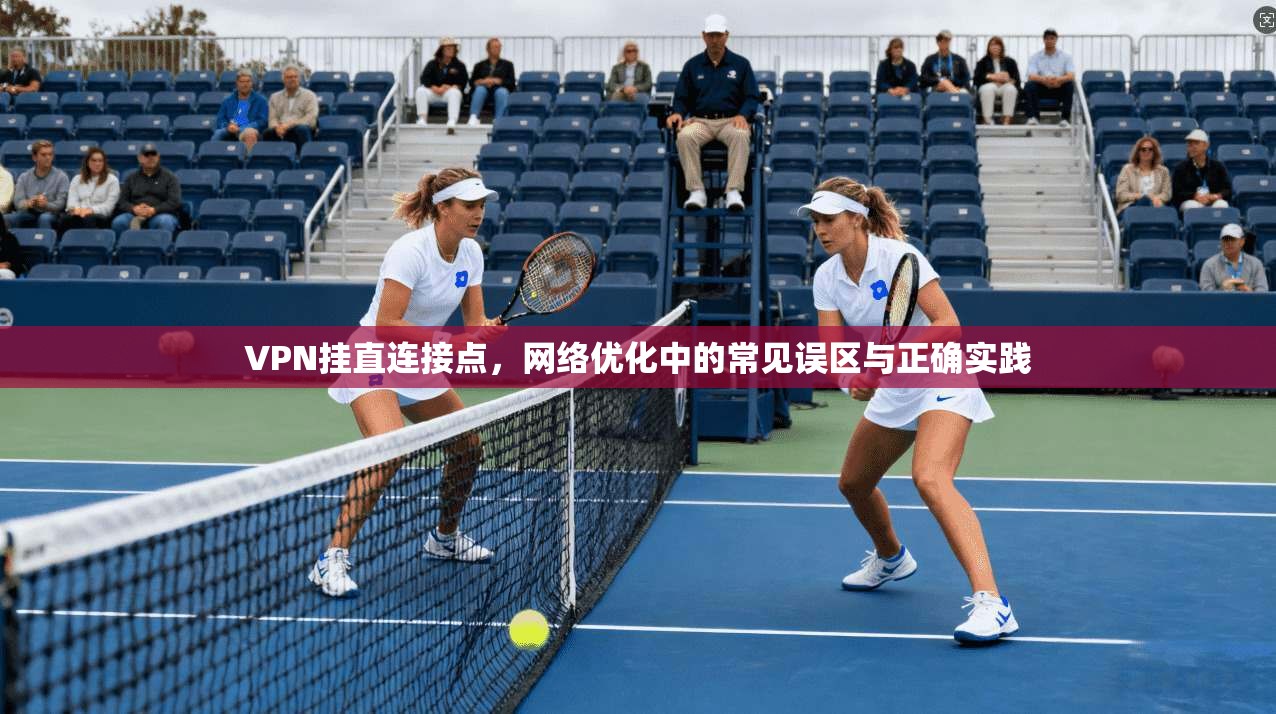 VPN挂直连接点,网络优化中的常见误区与正确实践 VPN挂直连接点,网络优化中的常见误区与正确实践