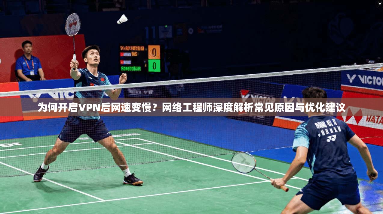 为何开启VPN后网速变慢？网络工程师深度解析常见原因与优化建议