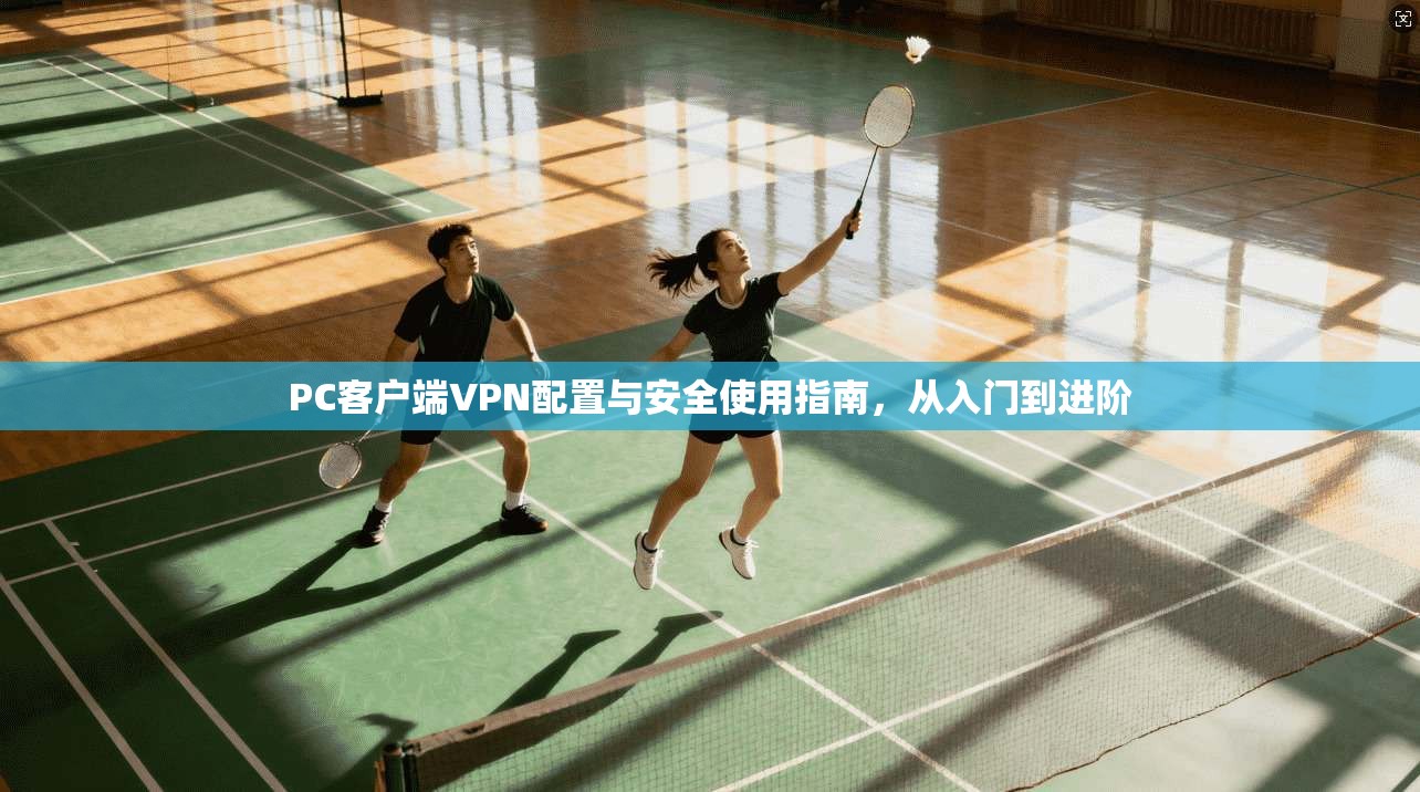 PC客户端VPN配置与安全使用指南,从入门到进阶 PC客户端VPN配置与安全使用指南,从入门到进阶