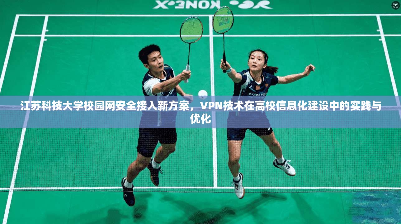江苏科技大学校园网安全接入新方案，VPN技术在高校信息化建设中的实践与优化