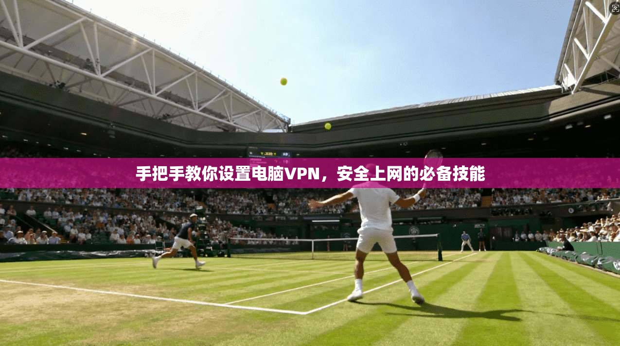 手把手教你设置电脑VPN,安全上网的必备技能 手把手教你设置电脑VPN,安全上网的必备技能