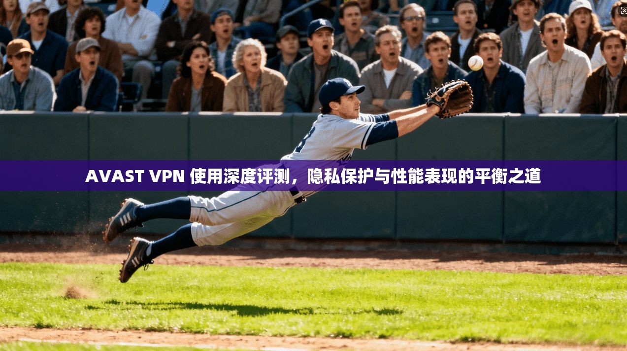 AVAST VPN 使用深度评测,隐私保护与性能表现的平衡之道 AVAST VPN 使用深度评测,隐私保护与性能表现的平衡之道