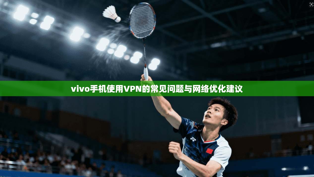 vivo手机使用VPN的常见问题与网络优化建议