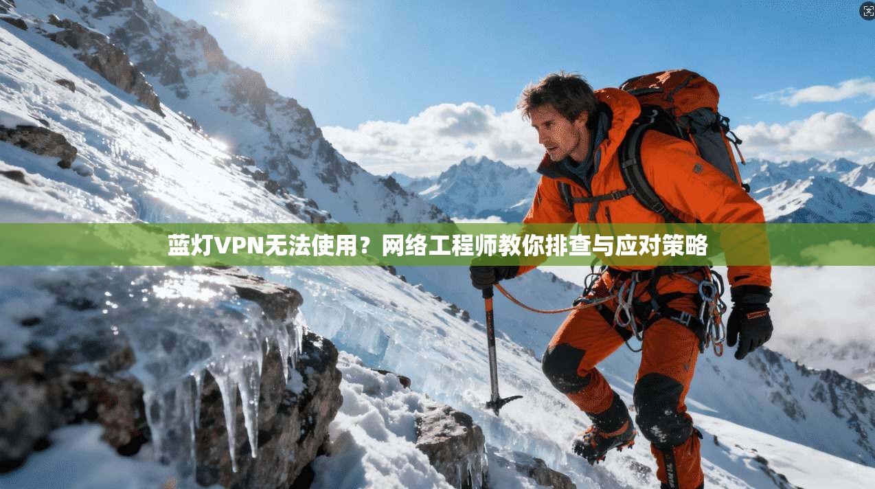 蓝灯VPN无法使用？网络工程师教你排查与应对策略