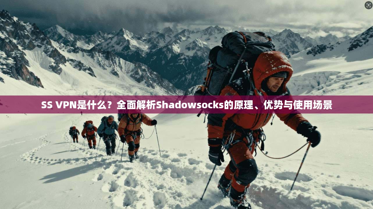SS VPN是什么？全面解析Shadowsocks的原理、优势与使用场景