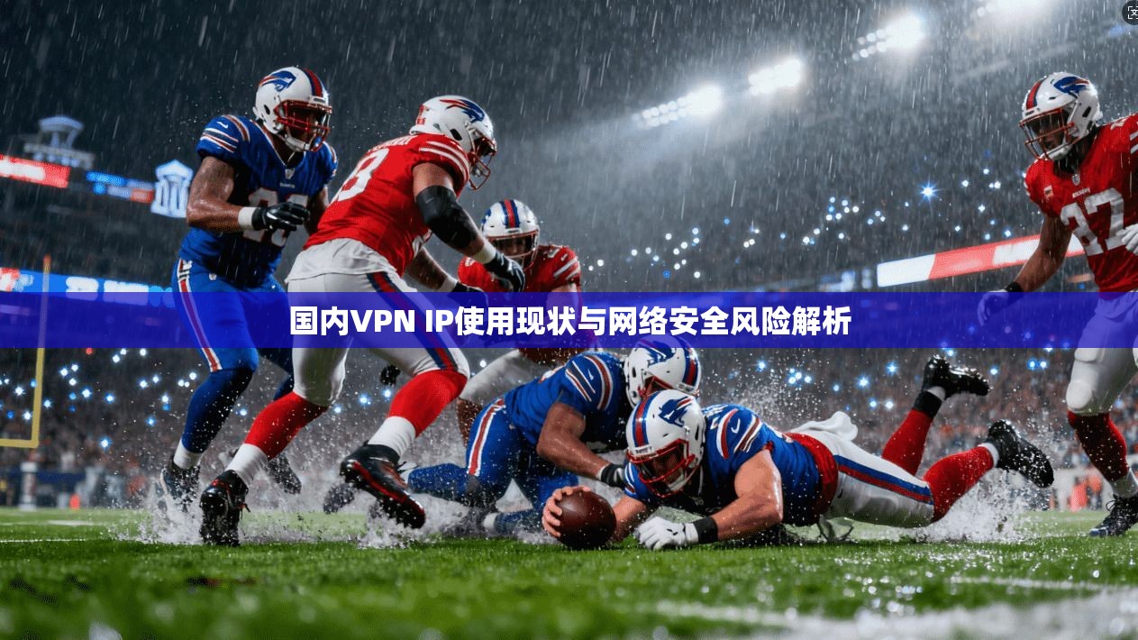 国内VPN IP使用现状与网络安全风险解析