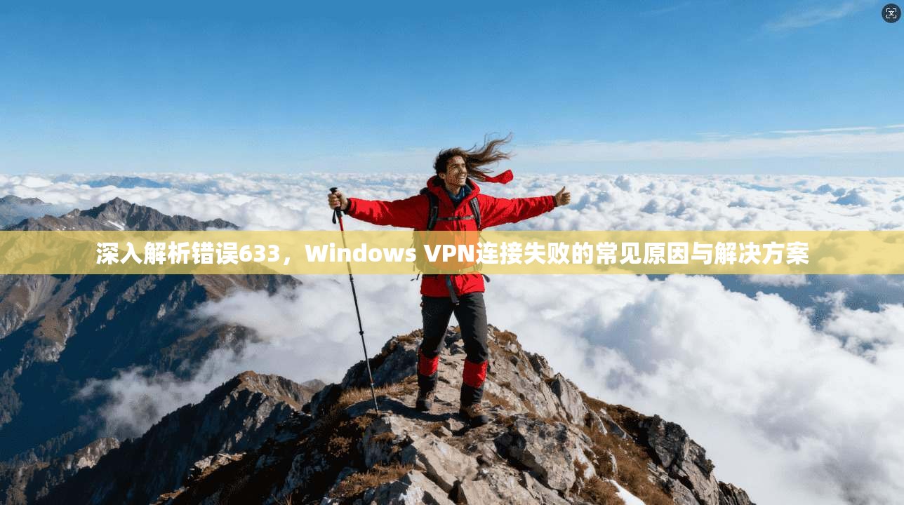 深入解析错误633，Windows VPN连接失败的常见原因与解决方案