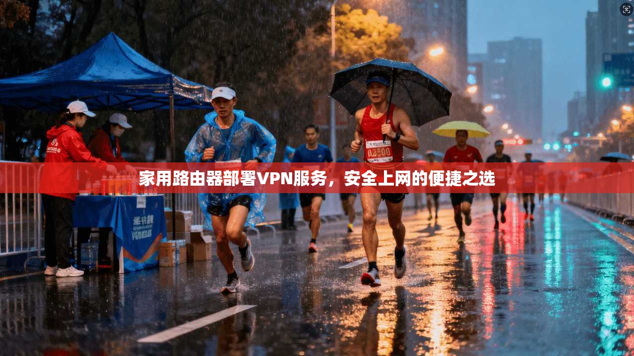 家用路由器部署VPN服务，安全上网的便捷之选