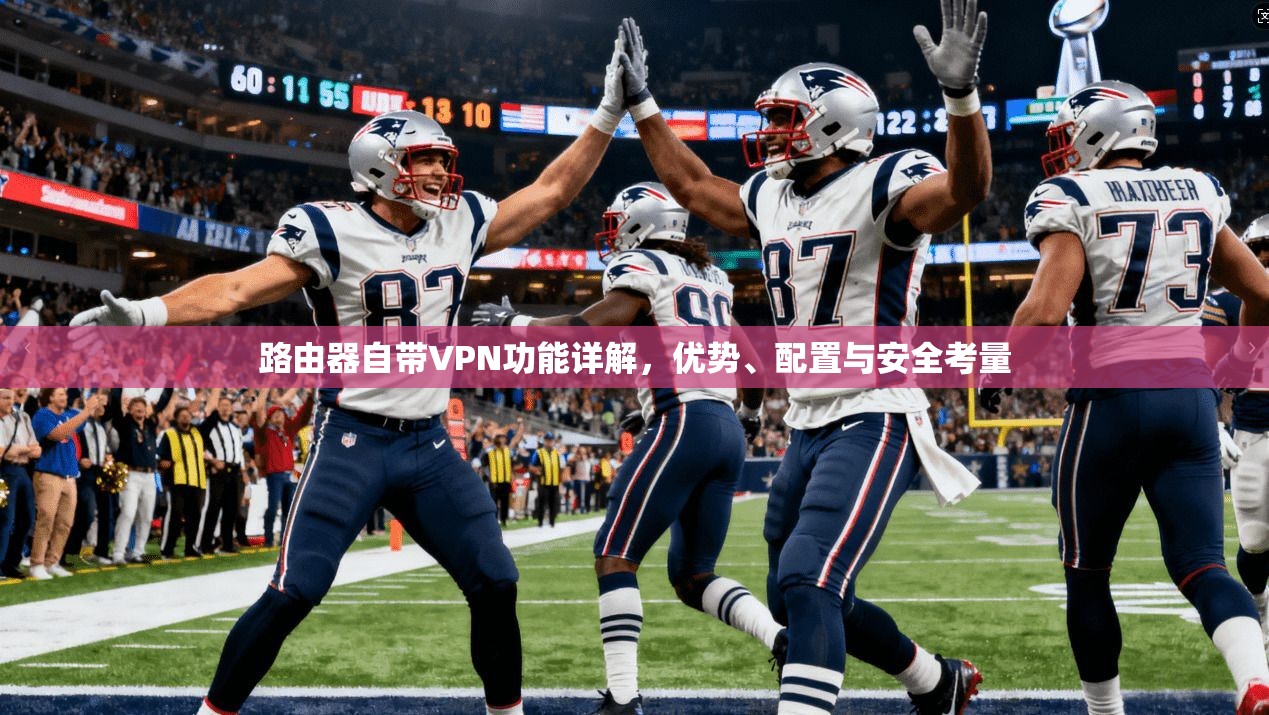 路由器自带VPN功能详解，优势、配置与安全考量