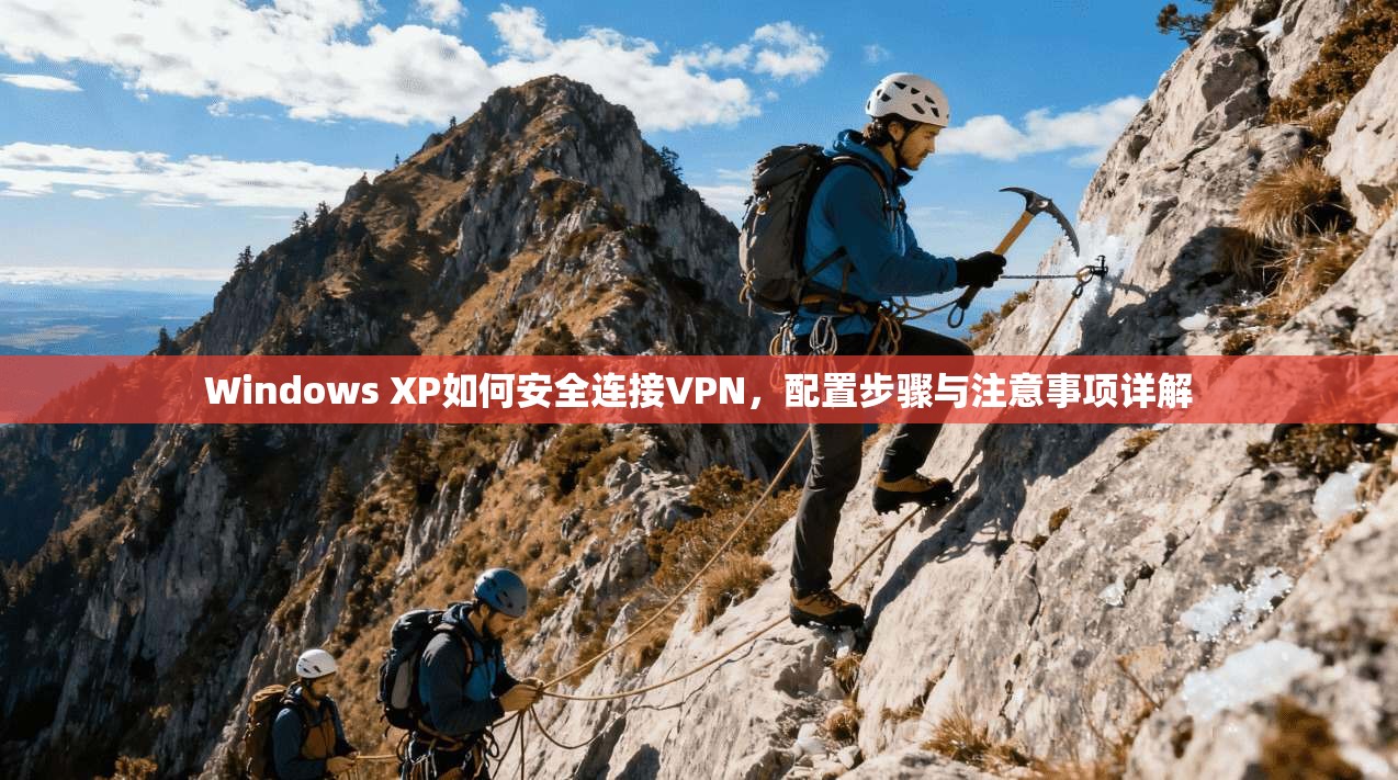 Windows XP如何安全连接VPN，配置步骤与注意事项详解