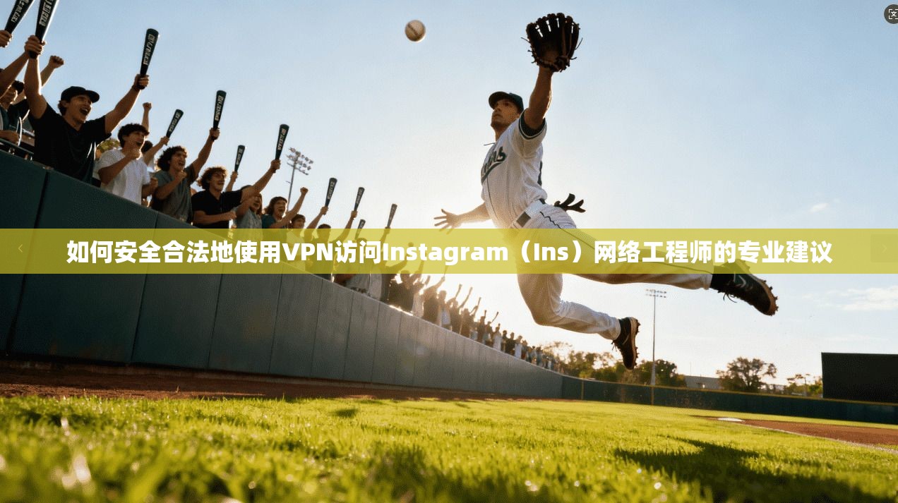 如何安全合法地使用VPN访问Instagram（Ins）网络工程师的专业建议