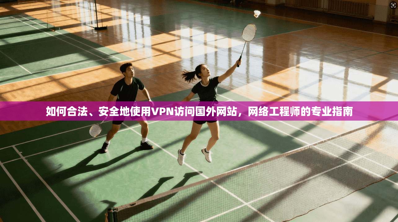 如何合法、安全地使用VPN访问国外网站，网络工程师的专业指南