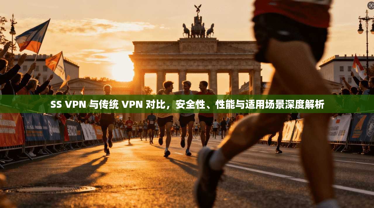 SS VPN 与传统 VPN 对比，安全性、性能与适用场景深度解析