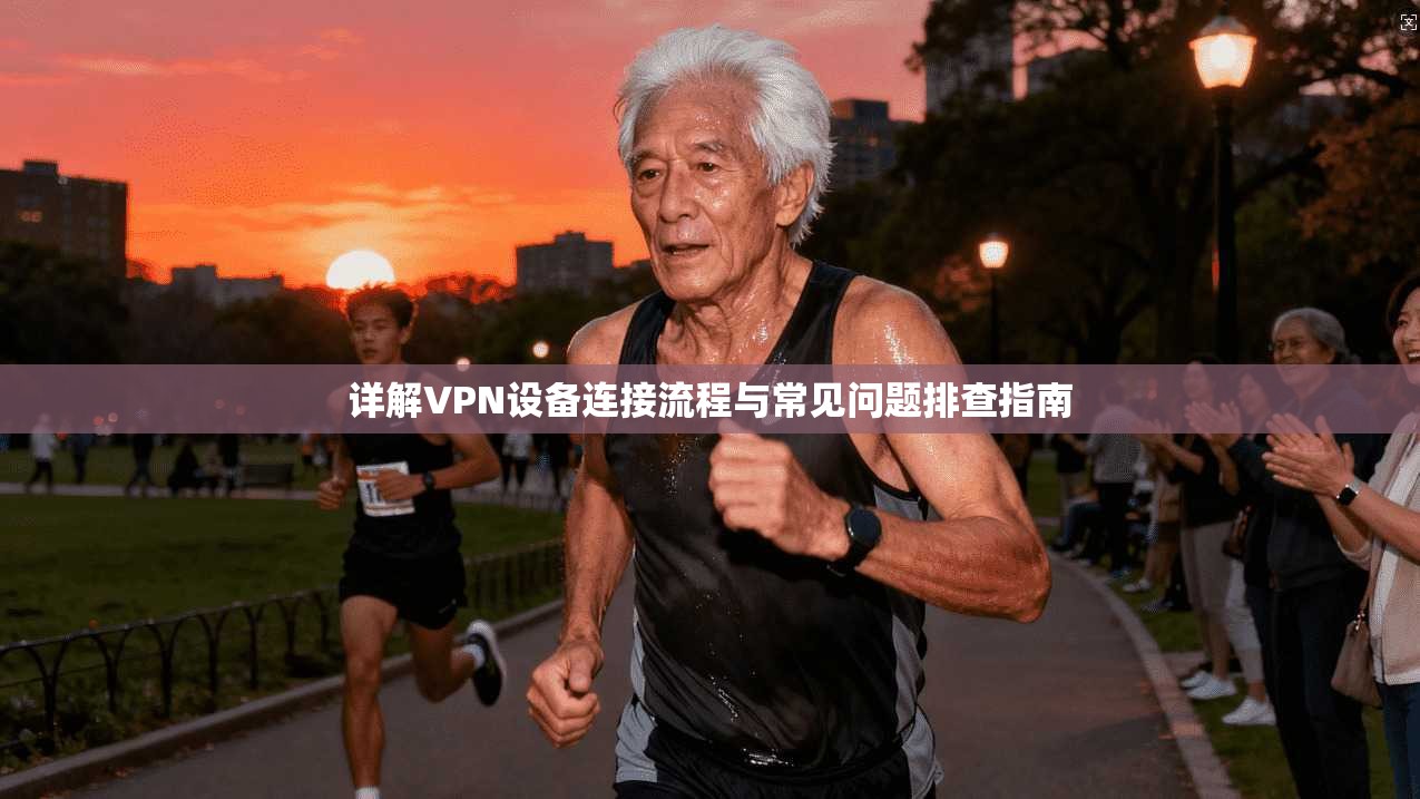 详解VPN设备连接流程与常见问题排查指南