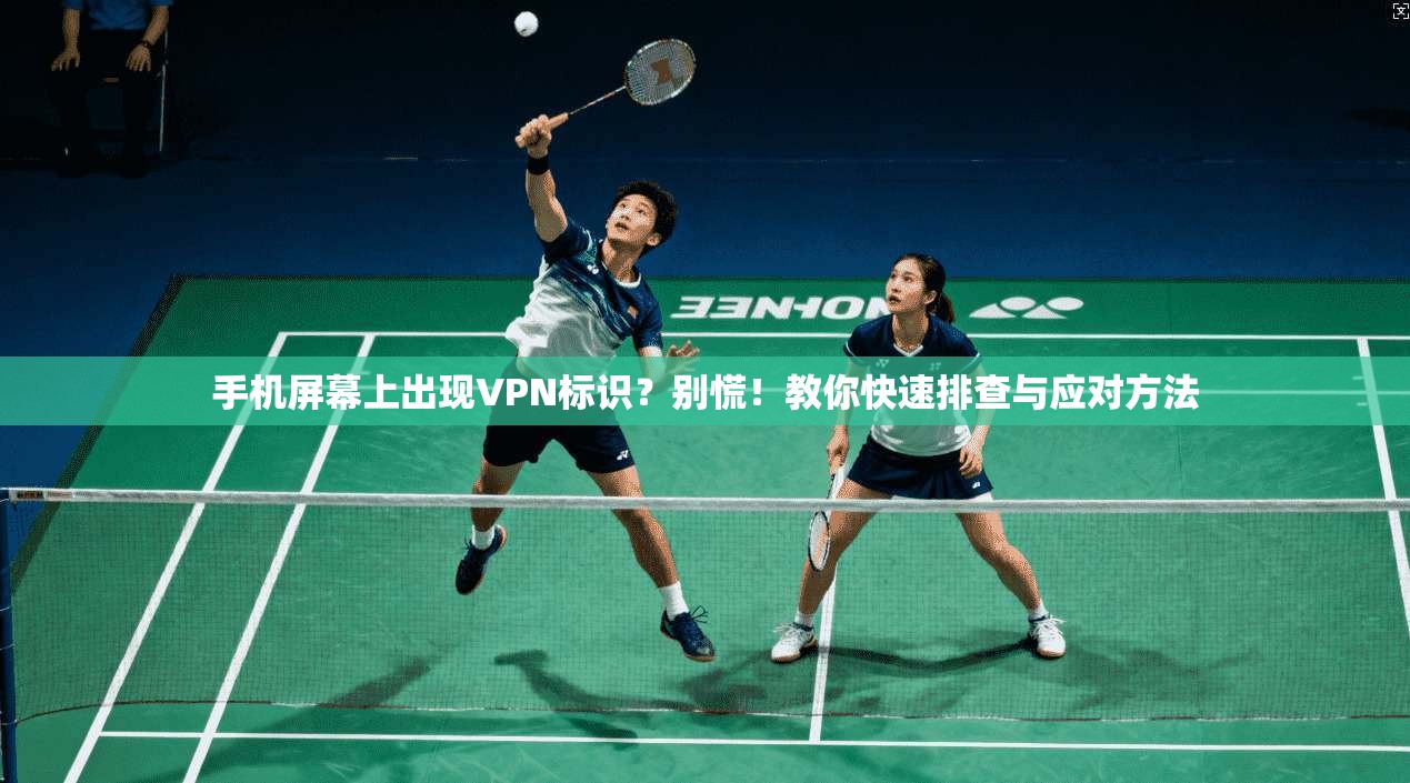 手机屏幕上出现VPN标识？别慌！教你快速排查与应对方法