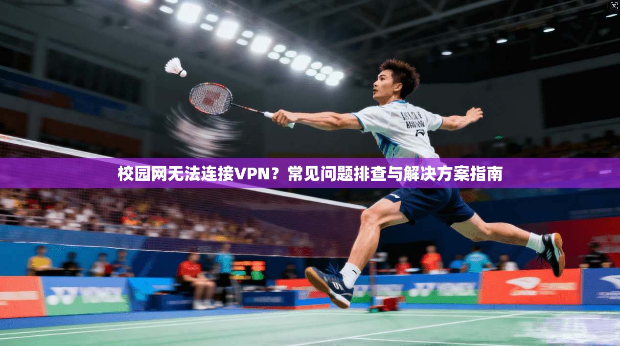 校园网无法连接VPN？常见问题排查与解决方案指南