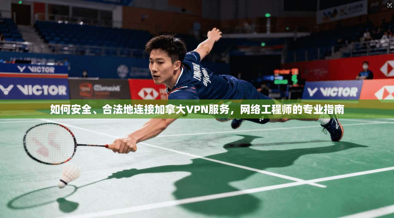 如何安全、合法地连接加拿大VPN服务，网络工程师的专业指南