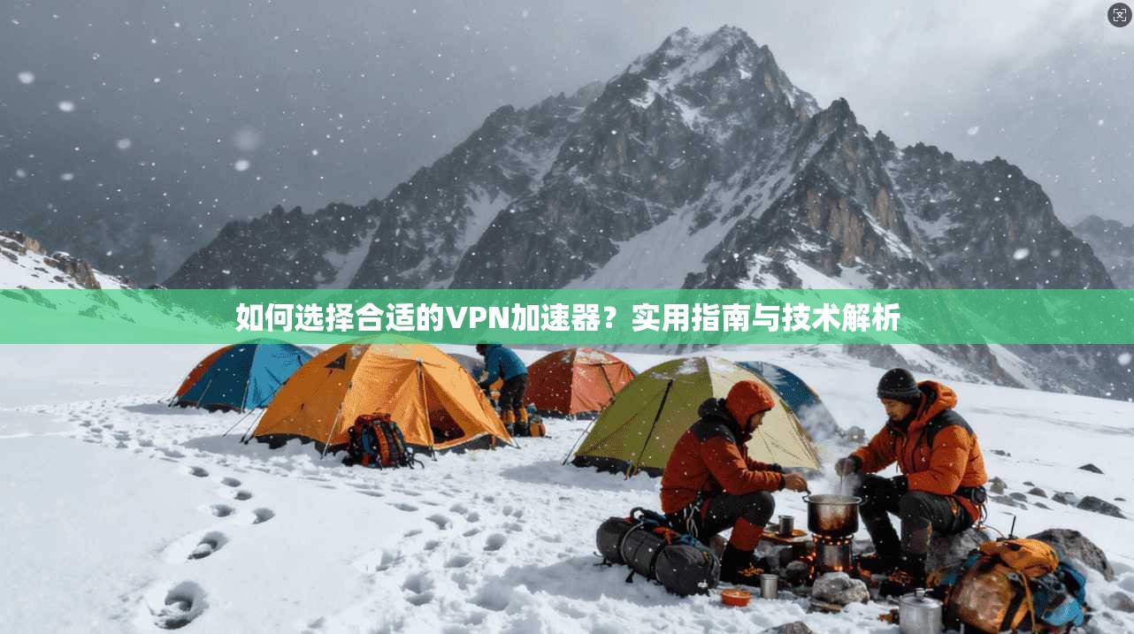 如何选择合适的VPN加速器？实用指南与技术解析