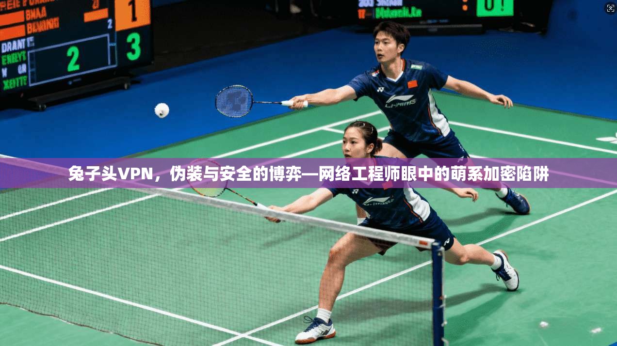 兔子头VPN，伪装与安全的博弈—网络工程师眼中的萌系加密陷阱