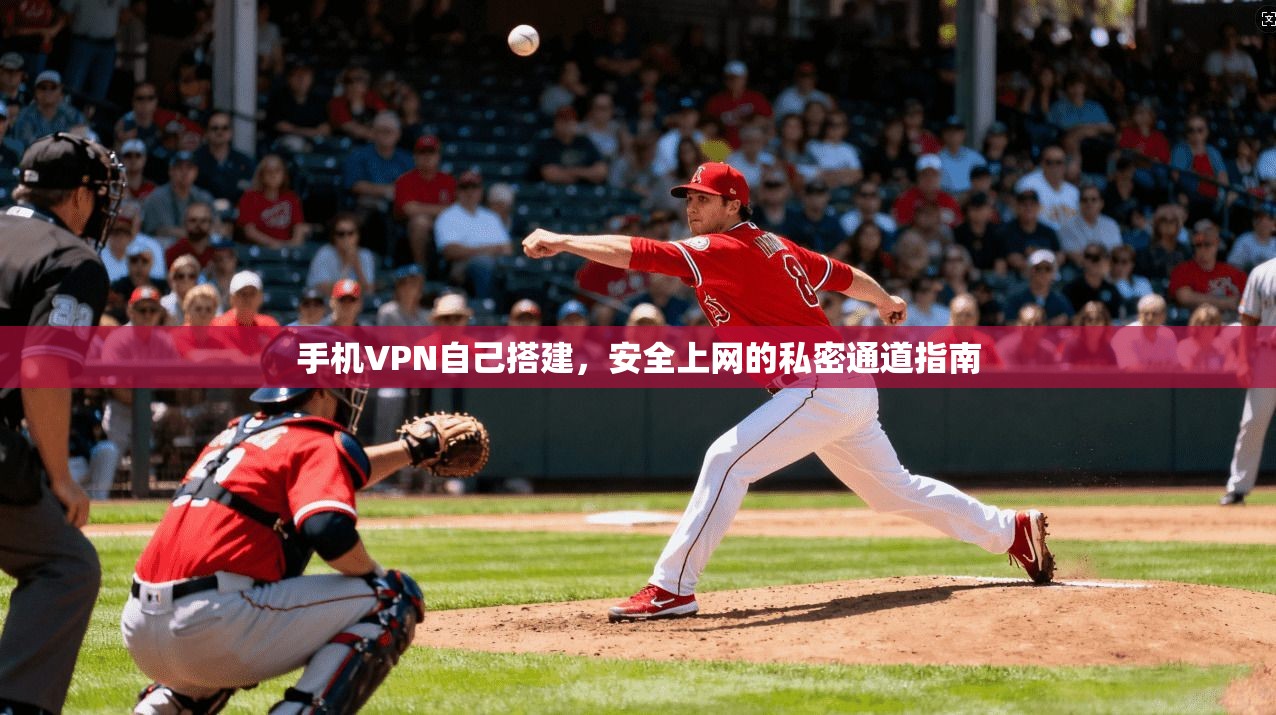 手机VPN自己搭建，安全上网的私密通道指南