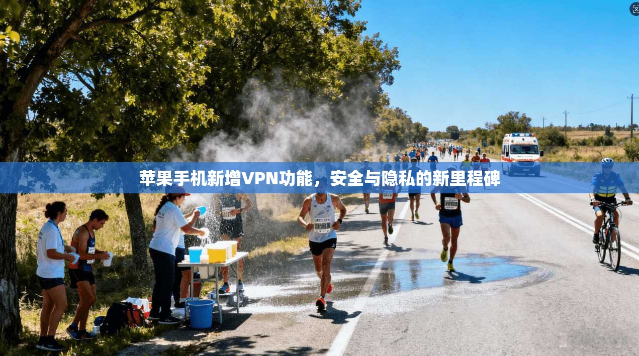 苹果手机新增VPN功能，安全与隐私的新里程碑