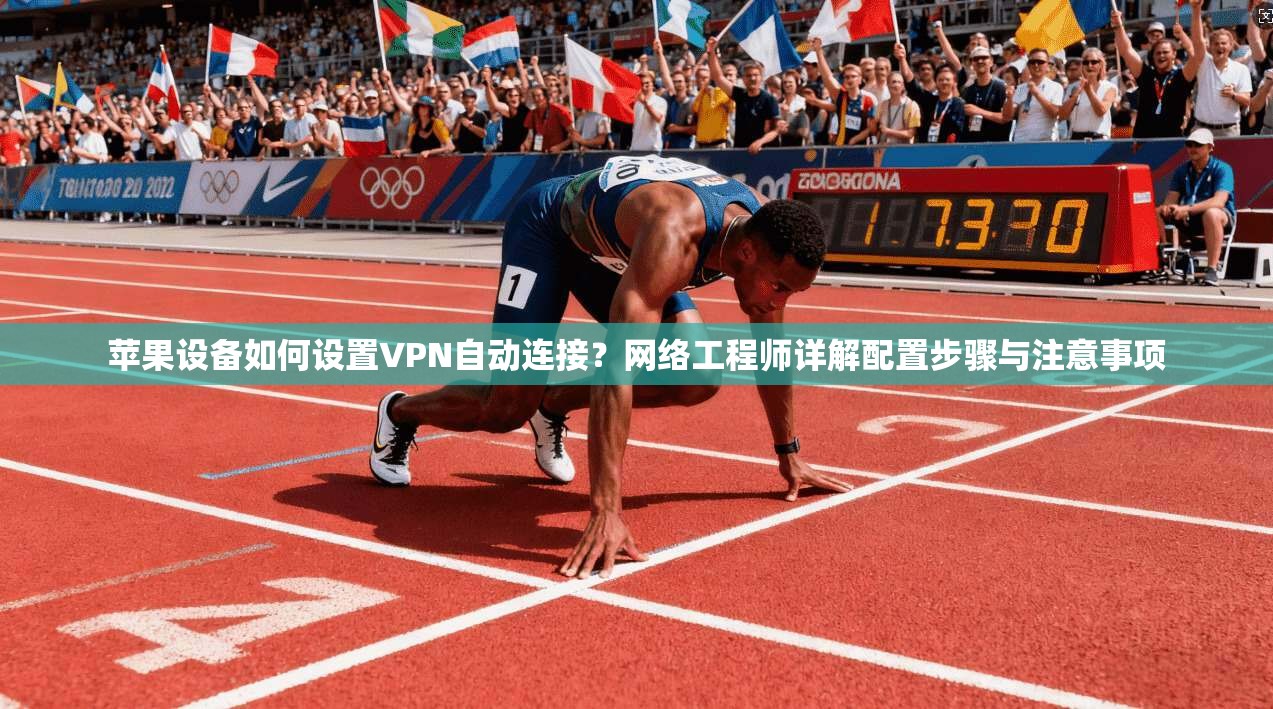 苹果设备如何设置VPN自动连接？网络工程师详解配置步骤与注意事项