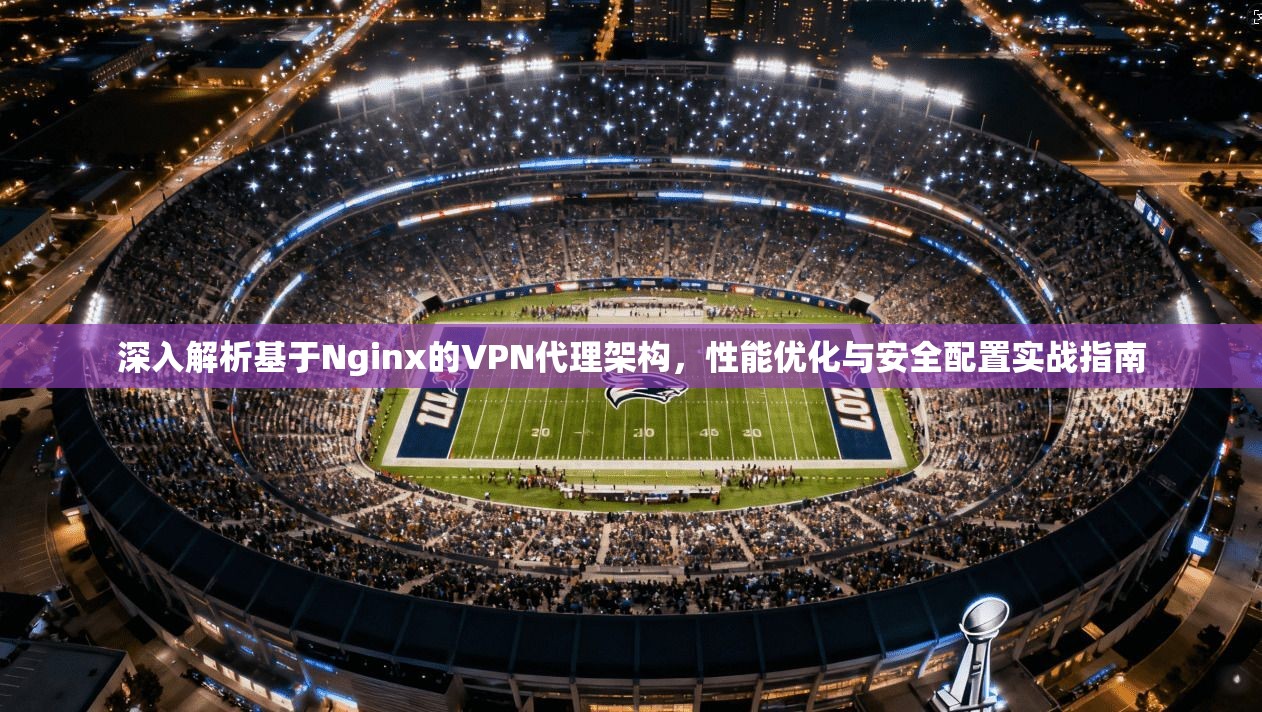 深入解析基于Nginx的VPN代理架构，性能优化与安全配置实战指南