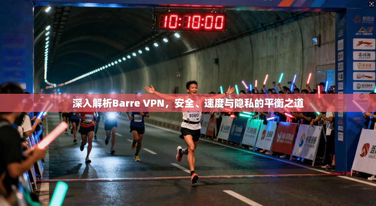深入解析Barre VPN，安全、速度与隐私的平衡之道