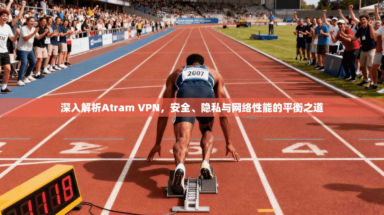 深入解析Atram VPN，安全、隐私与网络性能的平衡之道