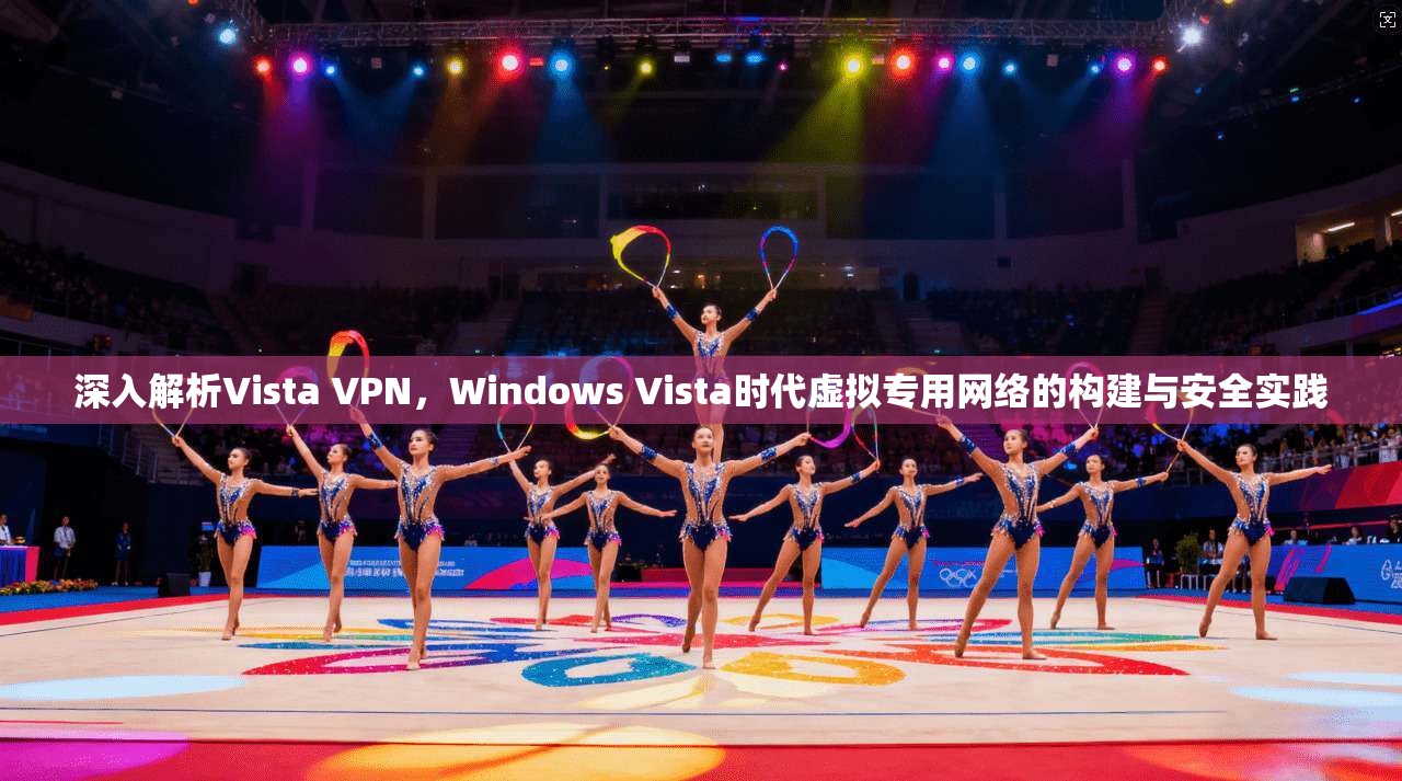 深入解析Vista VPN，Windows Vista时代虚拟专用网络的构建与安全实践
