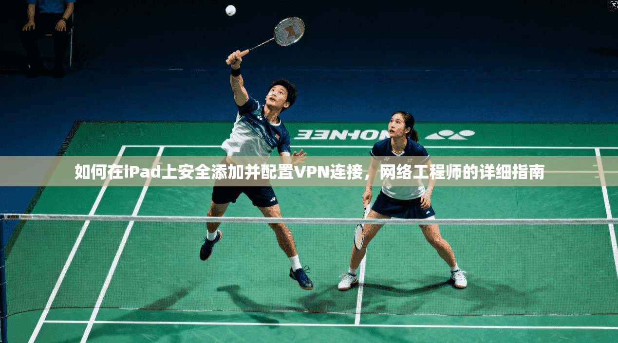 如何在iPad上安全添加并配置VPN连接，网络工程师的详细指南
