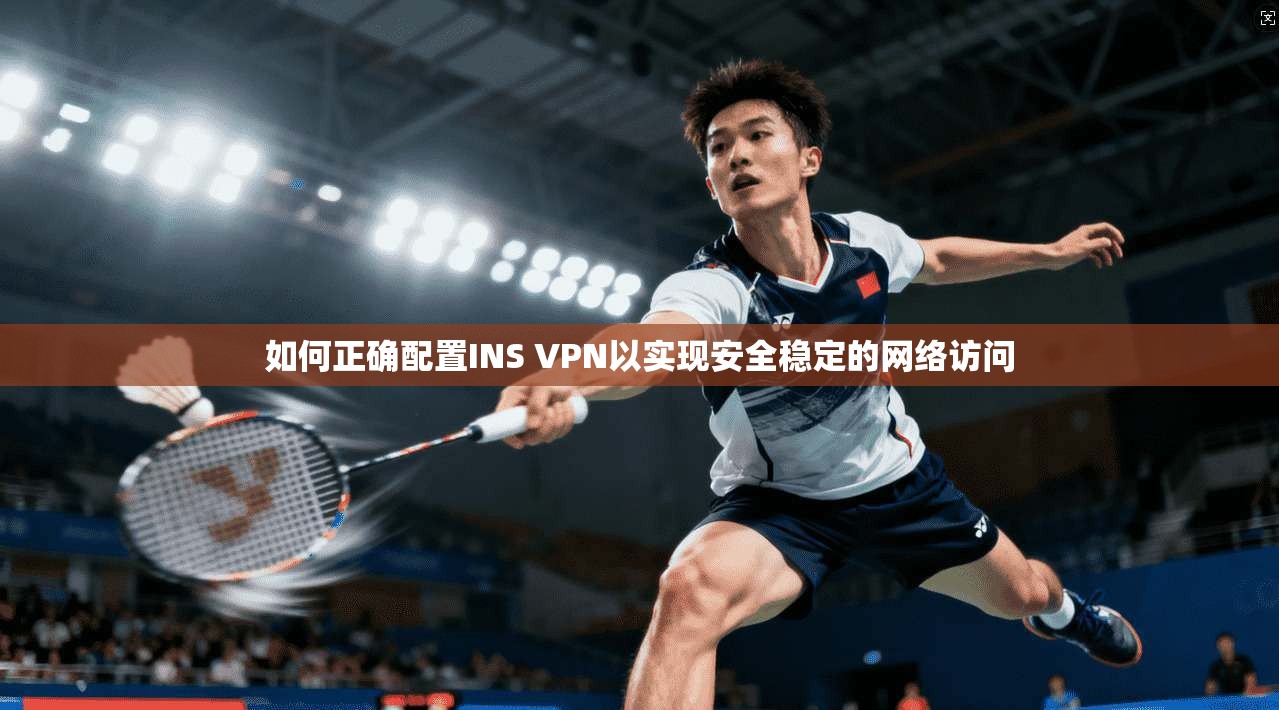 如何正确配置INS VPN以实现安全稳定的网络访问