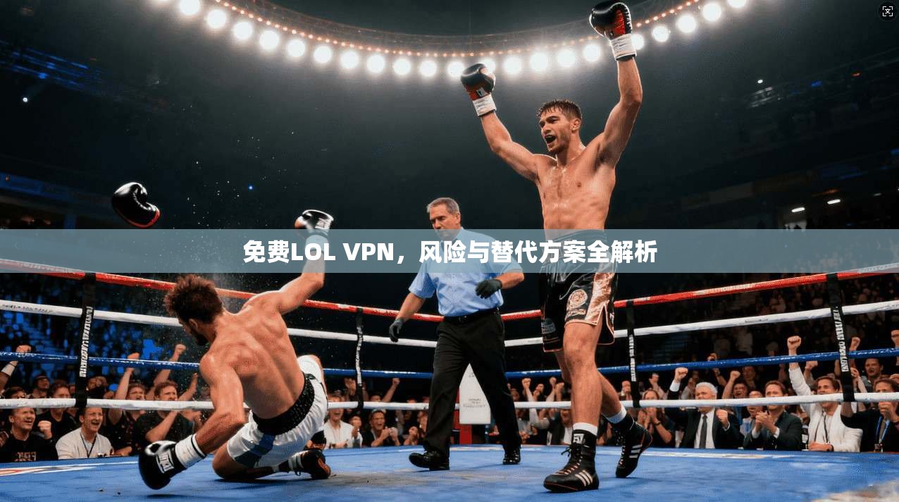 免费LOL VPN，风险与替代方案全解析