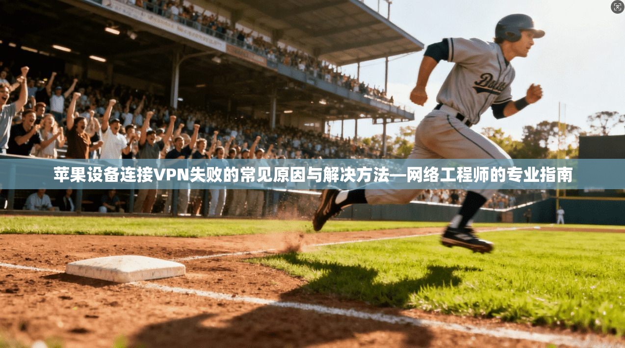 苹果设备连接VPN失败的常见原因与解决方法—网络工程师的专业指南