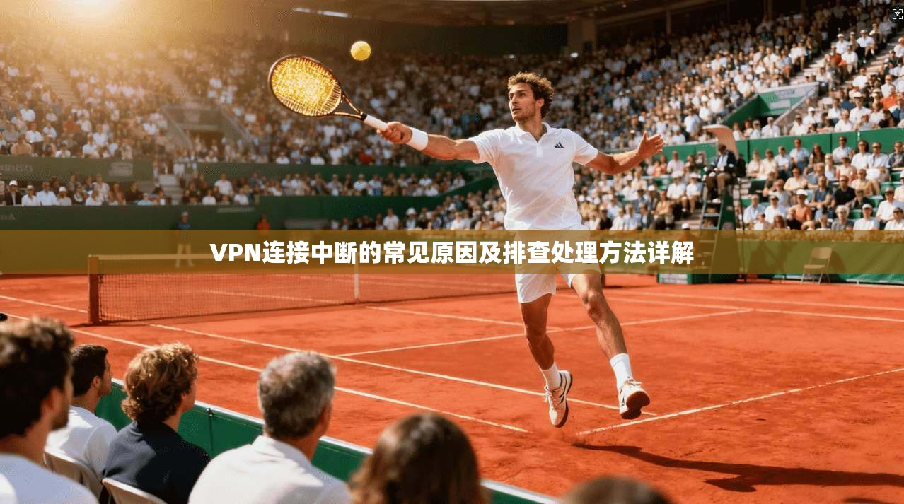 VPN连接中断的常见原因及排查处理方法详解