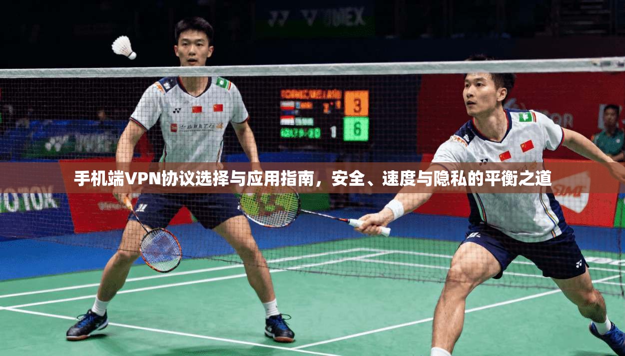 手机端VPN协议选择与应用指南，安全、速度与隐私的平衡之道