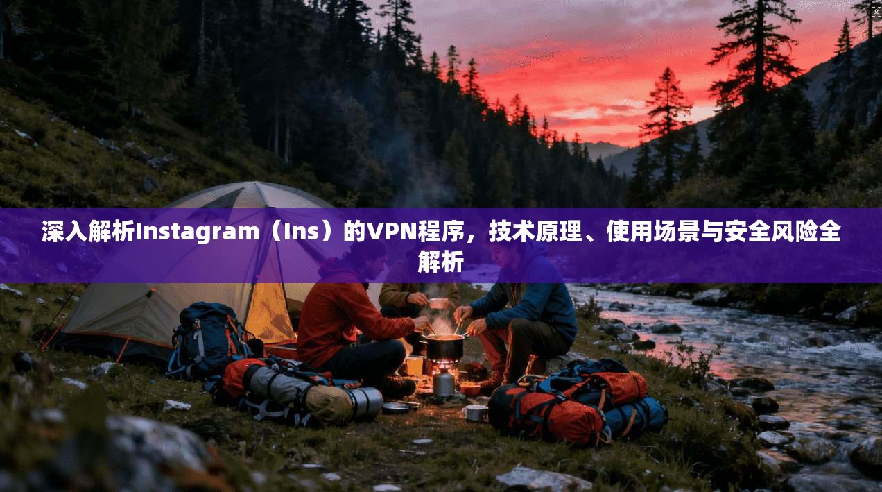 深入解析Instagram（Ins）的VPN程序，技术原理、使用场景与安全风险全解析