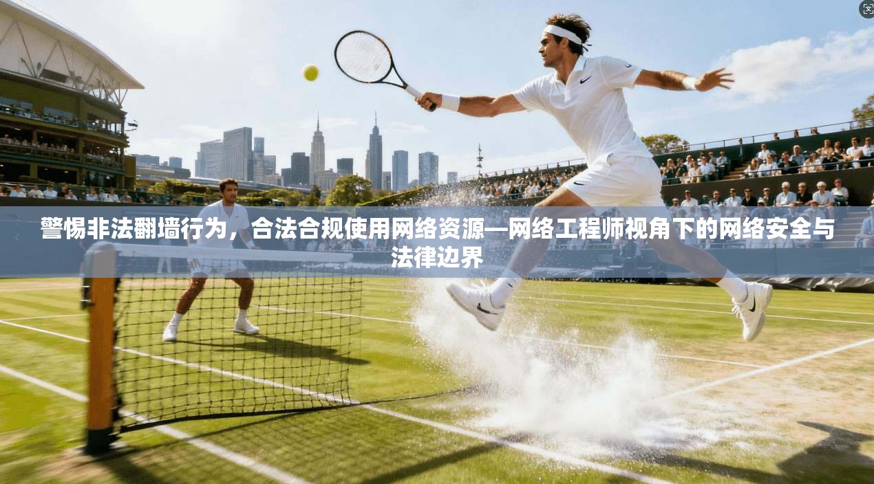 警惕非法翻墙行为，合法合规使用网络资源—网络工程师视角下的网络安全与法律边界