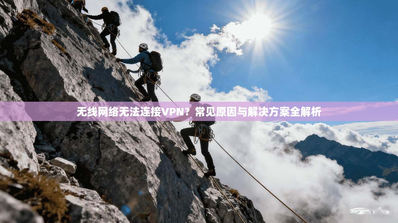 无线网络无法连接VPN？常见原因与解决方案全解析