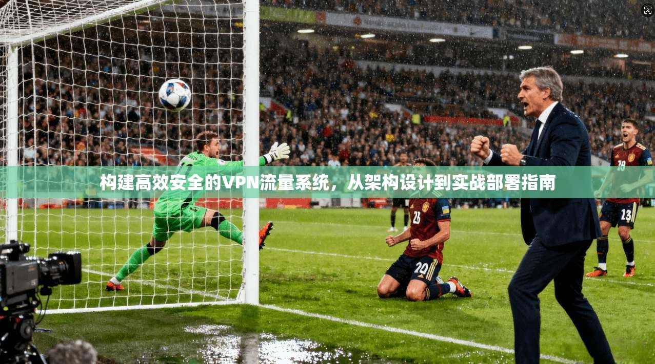 构建高效安全的VPN流量系统，从架构设计到实战部署指南