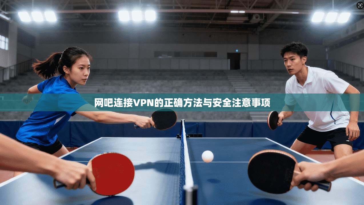 网吧连接VPN的正确方法与安全注意事项