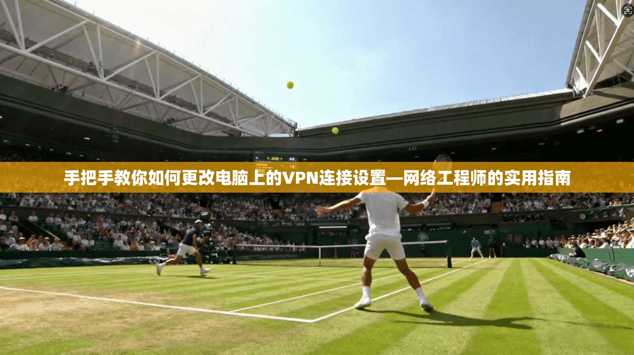 手把手教你如何更改电脑上的VPN连接设置—网络工程师的实用指南