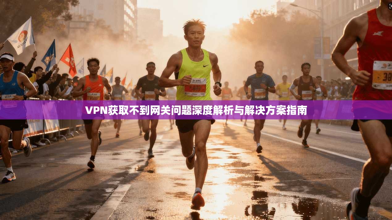 VPN获取不到网关问题深度解析与解决方案指南
