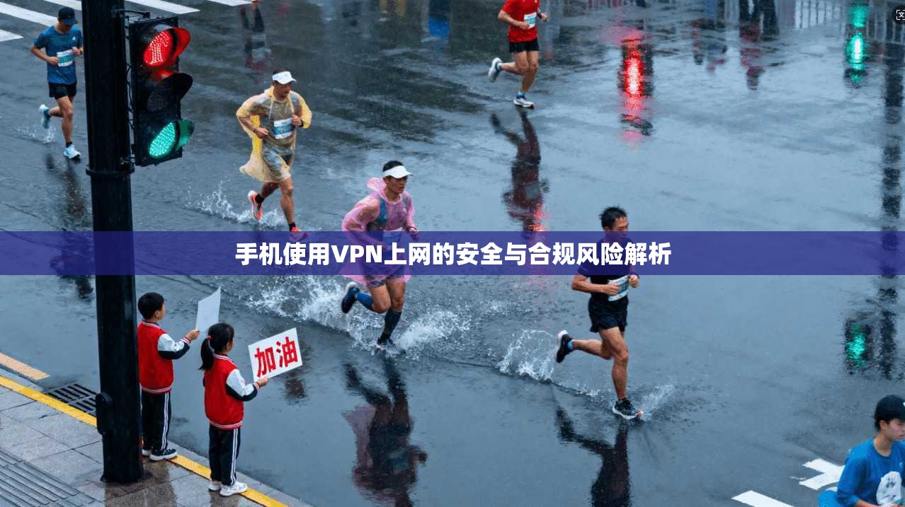 手机使用VPN上网的安全与合规风险解析
