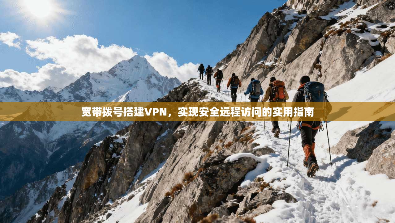 宽带拨号搭建VPN，实现安全远程访问的实用指南