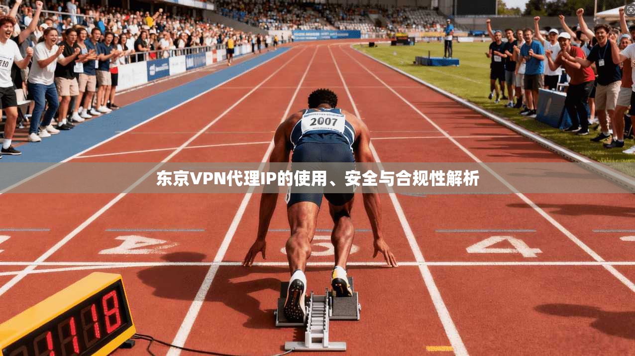 东京VPN代理IP的使用、安全与合规性解析