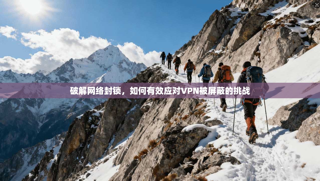 破解网络封锁，如何有效应对VPN被屏蔽的挑战