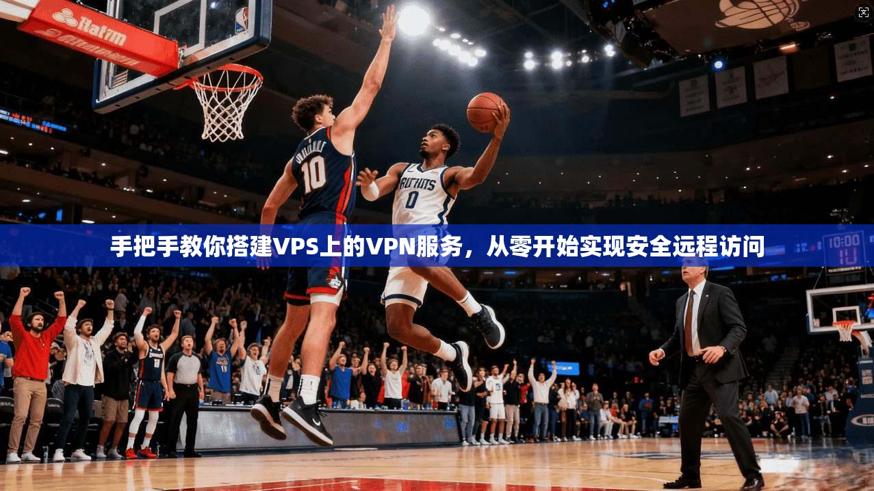 手把手教你搭建VPS上的VPN服务，从零开始实现安全远程访问