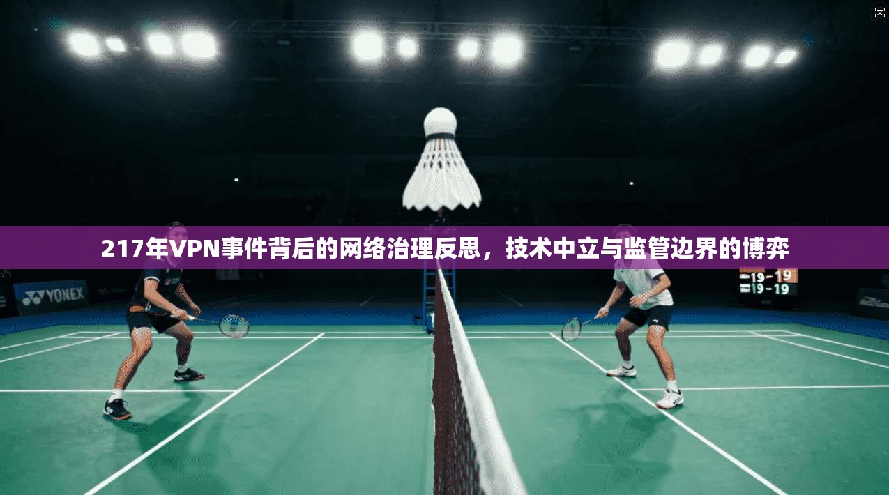 217年VPN事件背后的网络治理反思，技术中立与监管边界的博弈