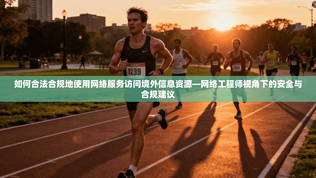 如何合法合规地使用网络服务访问境外信息资源—网络工程师视角下的安全与合规建议